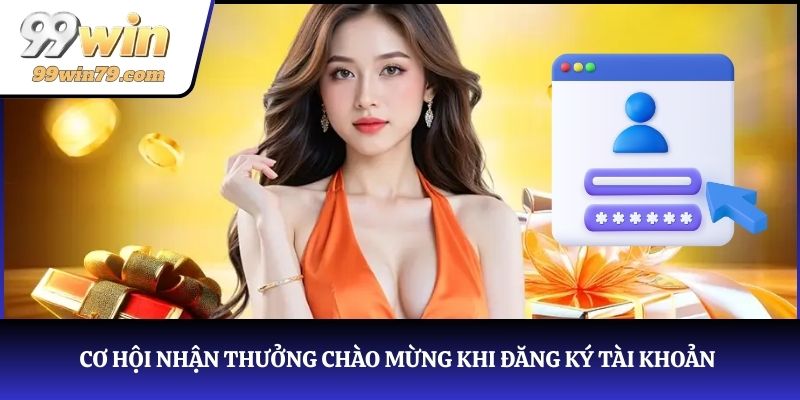 Cơ hội nhận thưởng chào mừng khi đăng ký tài khoản