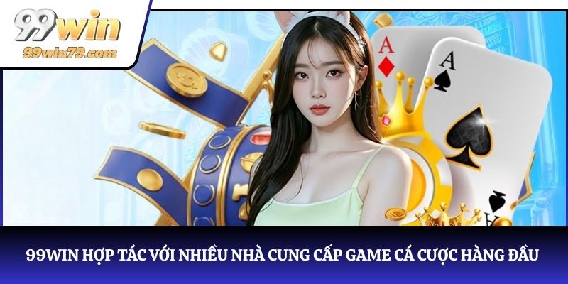 99WIN hợp tác với nhiều nhà cung cấp game cá cược hàng đầu