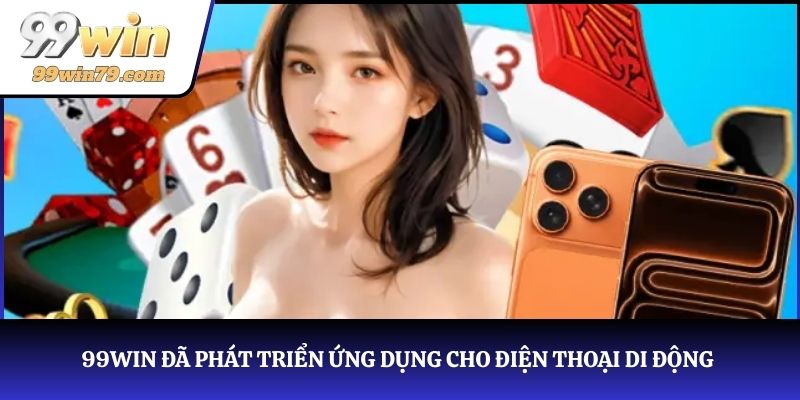 99WIN đã phát triển ứng dụng dành riêng cho điện thoại di động